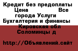 Кредит без предоплаты.  › Цена ­ 1 500 000 - Все города Услуги » Бухгалтерия и финансы   . Кировская обл.,Соломинцы д.